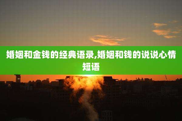 婚姻和金钱的经典语录,婚姻和钱的说说心情短语