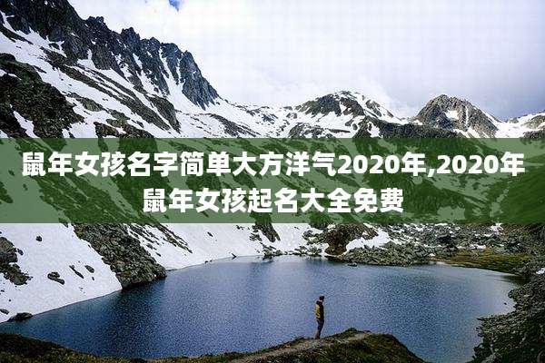 鼠年女孩名字简单大方洋气2020年,2020年鼠年女孩起名大全免费