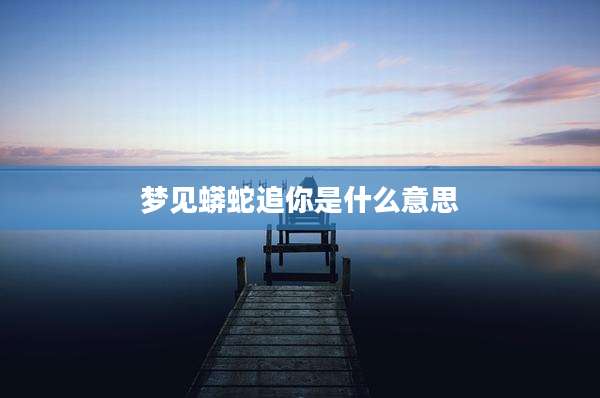 梦见蟒蛇追你是什么意思