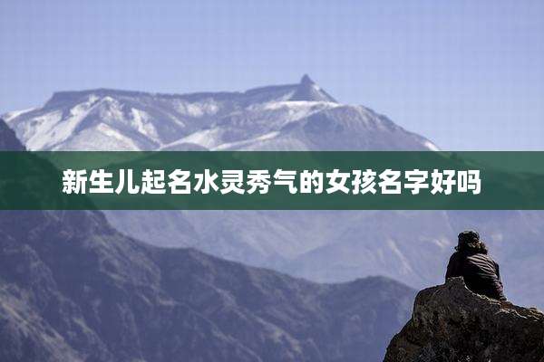 新生儿起名水灵秀气的女孩名字好吗