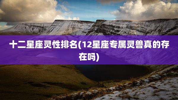 十二星座灵性排名(12星座专属灵兽真的存在吗)