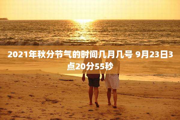 2021年秋分节气的时间几月几号 9月23日3点20分55秒