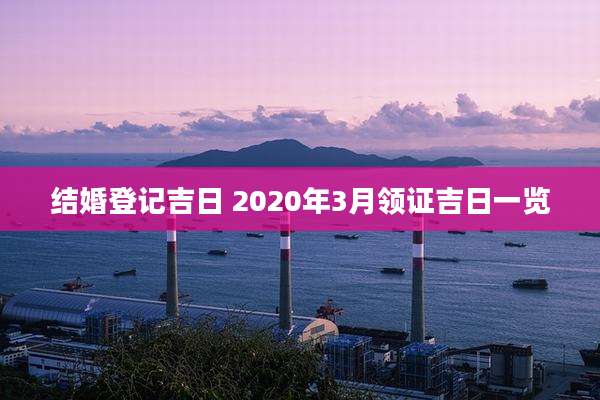 结婚登记吉日 2020年3月领证吉日一览