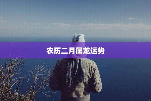 农历二月属龙运势