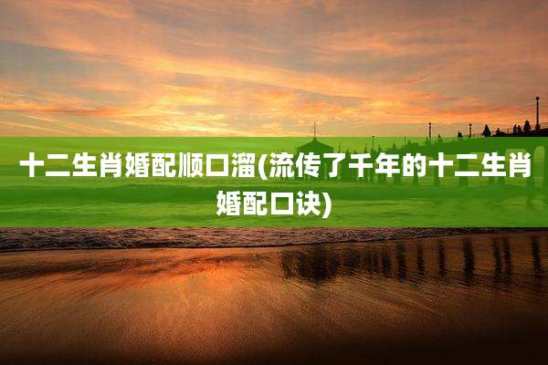 十二生肖婚配顺口溜(流传了千年的十二生肖婚配口诀)