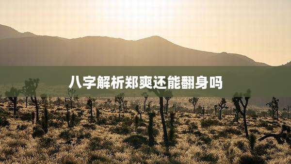 八字解析郑爽还能翻身吗