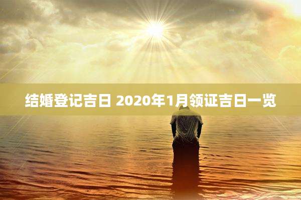结婚登记吉日 2020年1月领证吉日一览