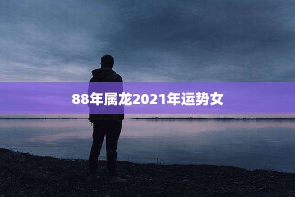 88年属龙2021年运势女