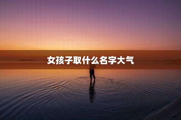 女孩子取什么名字大气