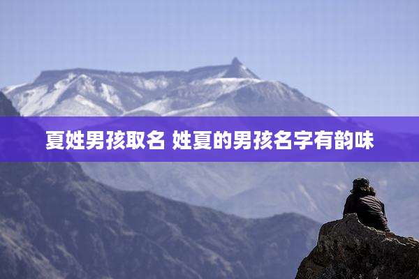 夏姓男孩取名 姓夏的男孩名字有韵味