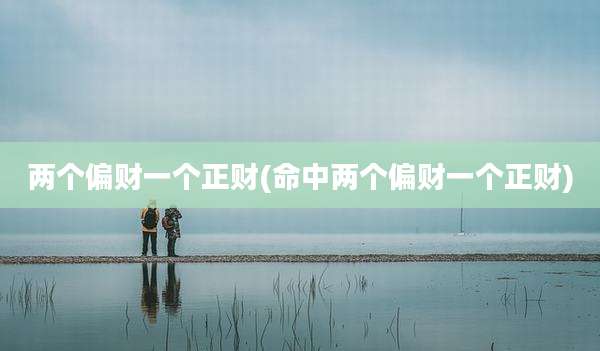 两个偏财一个正财(命中两个偏财一个正财)