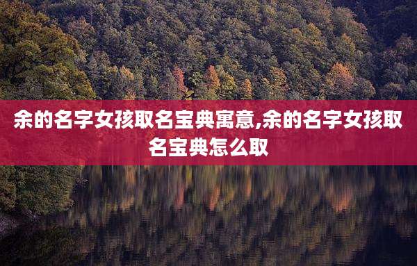 余的名字女孩取名宝典寓意,余的名字女孩取名宝典怎么取