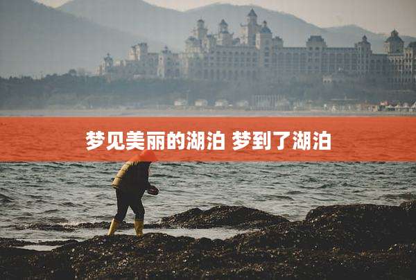 梦见美丽的湖泊 梦到了湖泊