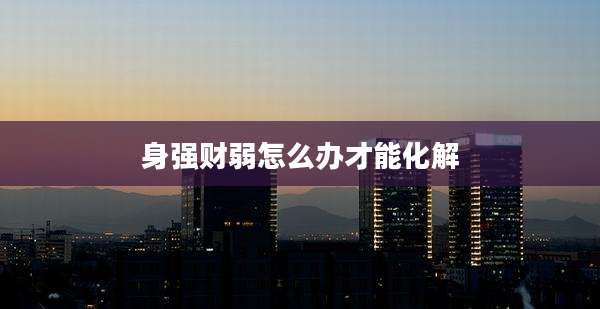 身强财弱怎么办才能化解