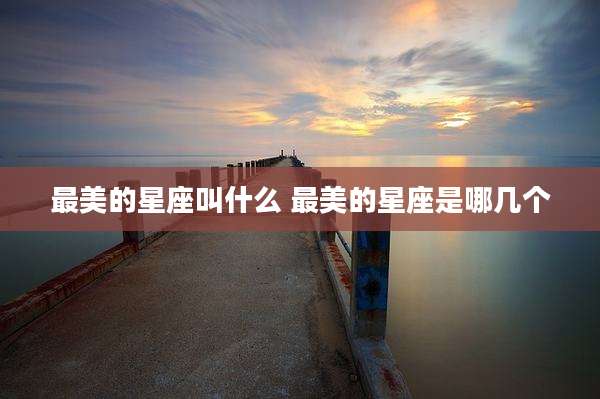 最美的星座叫什么 最美的星座是哪几个