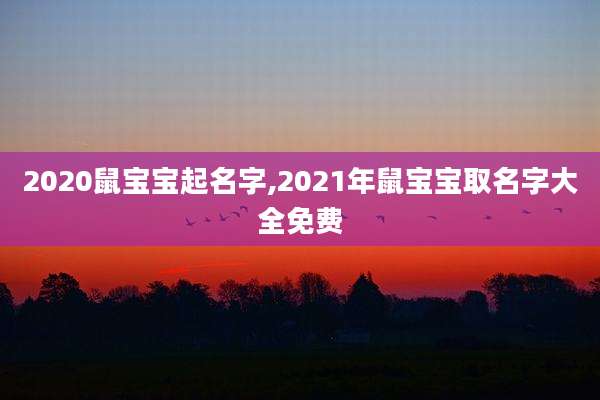 2020鼠宝宝起名字,2021年鼠宝宝取名字大全免费