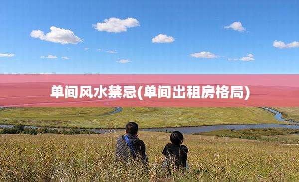 单间风水禁忌(单间出租房格局)