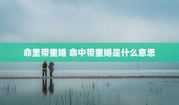命里带重婚 命中带重婚是什么意思