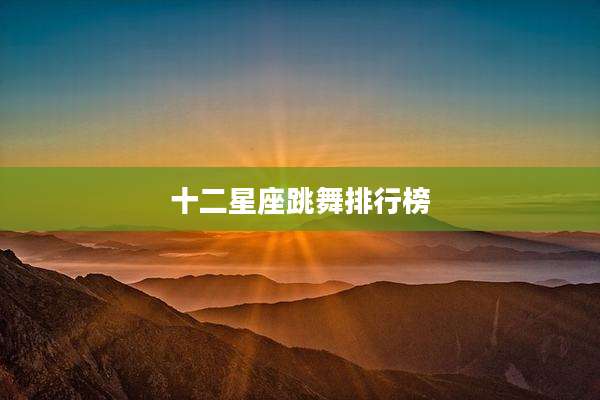 十二星座跳舞排行榜
