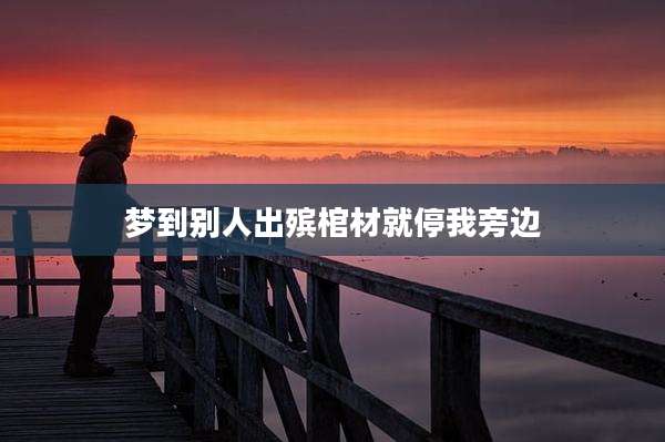 梦到别人出殡棺材就停我旁边