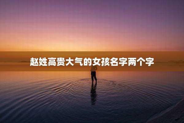 赵姓高贵大气的女孩名字两个字