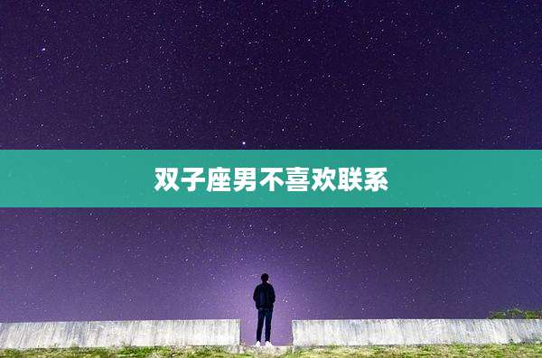 双子座男不喜欢联系