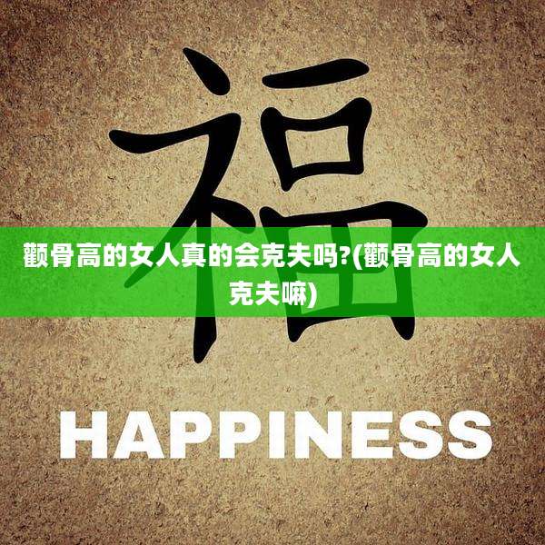颧骨高的女人真的会克夫吗?(颧骨高的女人克夫嘛)