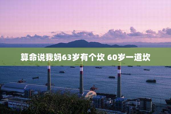 算命说我妈63岁有个坎 60岁一道坎