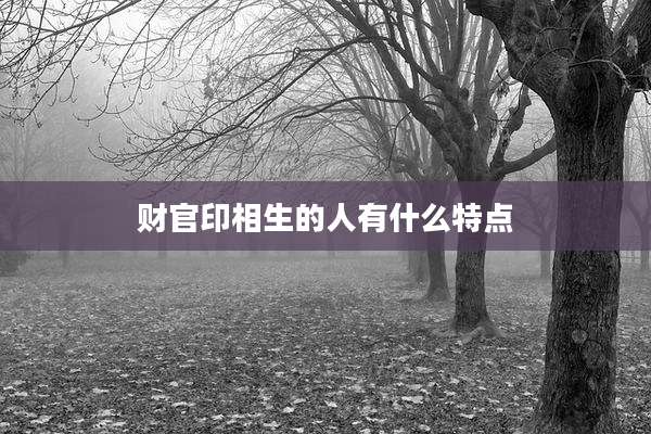 财官印相生的人有什么特点