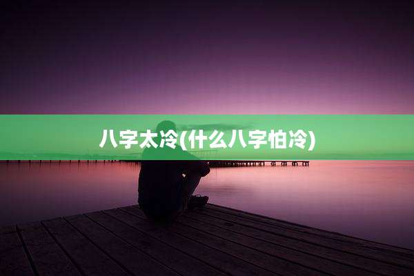 八字太冷(什么八字怕冷)