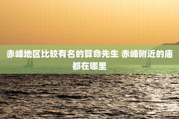 赤峰地区比较有名的算命先生 赤峰附近的庙都在哪里