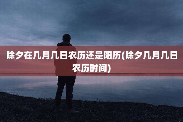 除夕在几月几日农历还是阳历(除夕几月几日农历时间)