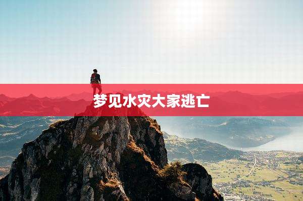 梦见水灾大家逃亡