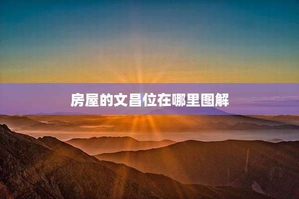 房屋的文昌位在哪里图解