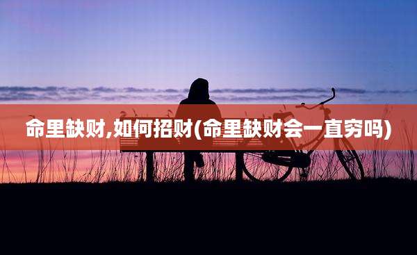 命里缺财,如何招财(命里缺财会一直穷吗)
