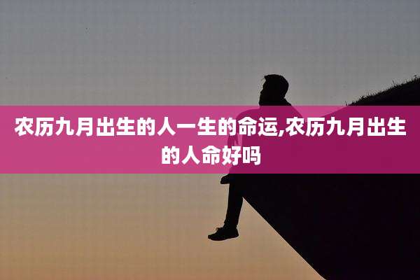 农历九月出生的人一生的命运,农历九月出生的人命好吗