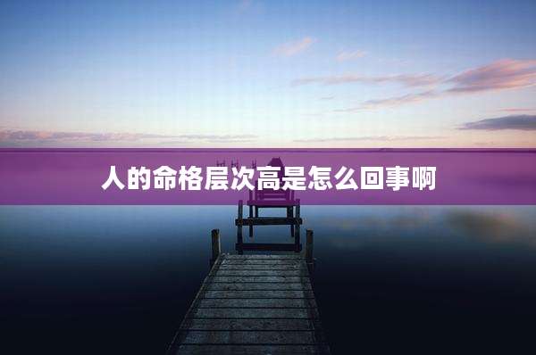 人的命格层次高是怎么回事啊