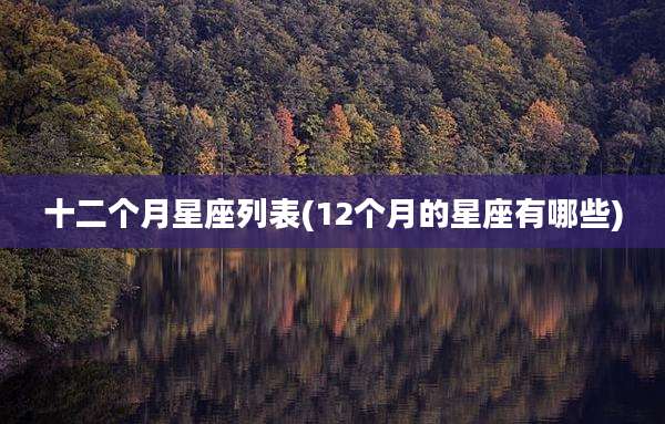 十二个月星座列表(12个月的星座有哪些)