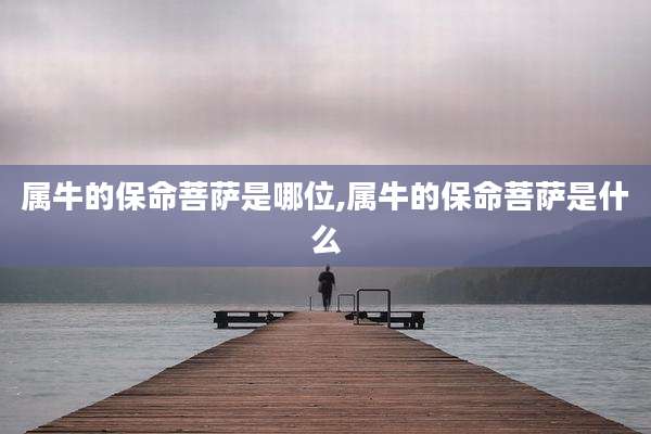 属牛的保命菩萨是哪位,属牛的保命菩萨是什么