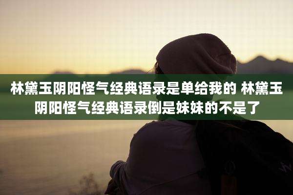 林黛玉阴阳怪气经典语录是单给我的 林黛玉阴阳怪气经典语录倒是妹妹的不是了