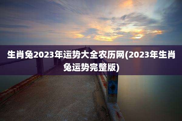 生肖兔2023年运势大全农历网(2023年生肖兔运势完整版)