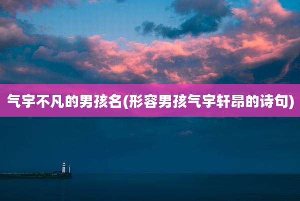 气宇不凡的男孩名(形容男孩气宇轩昂的诗句)