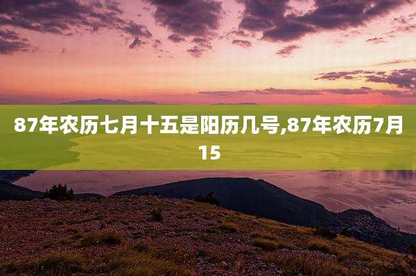 87年农历七月十五是阳历几号,87年农历7月15