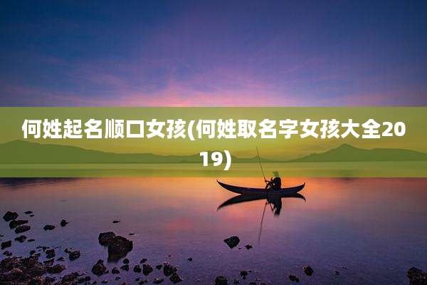 何姓起名顺口女孩(何姓取名字女孩大全2019)