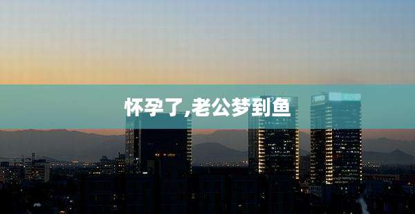怀孕了,老公梦到鱼