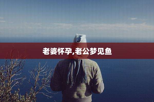 老婆怀孕,老公梦见鱼
