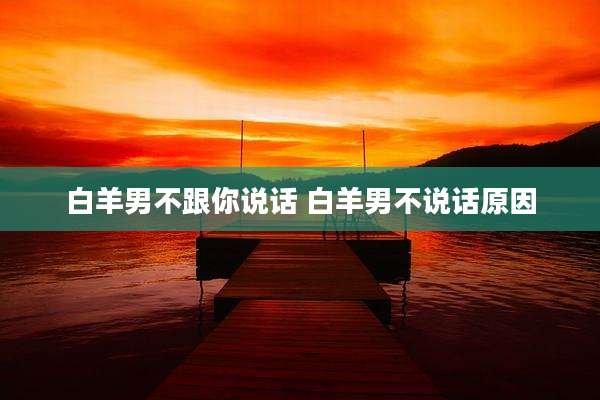 白羊男不跟你说话 白羊男不说话原因