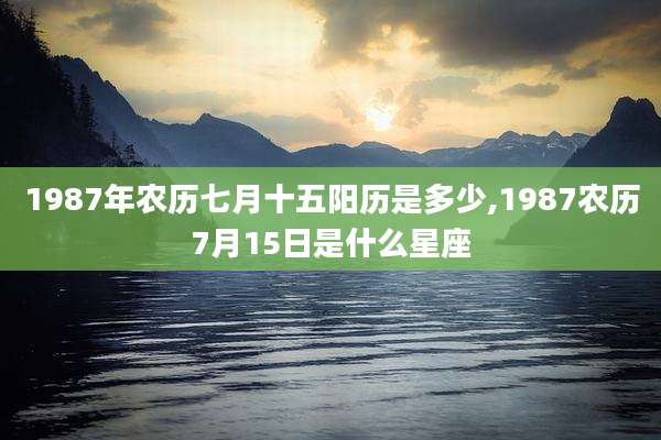 1987年农历七月十五阳历是多少,1987农历7月15日是什么星座