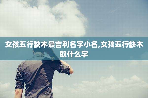女孩五行缺木最吉利名字小名,女孩五行缺木取什么字