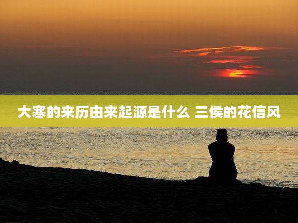 大寒的来历由来起源是什么 三侯的花信风